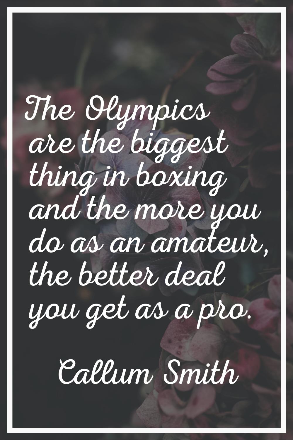 The Olympics are the biggest thing in boxing and the more you do as an amateur, the better deal you