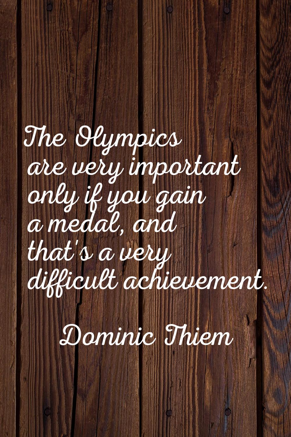 The Olympics are very important only if you gain a medal, and that's a very difficult achievement.