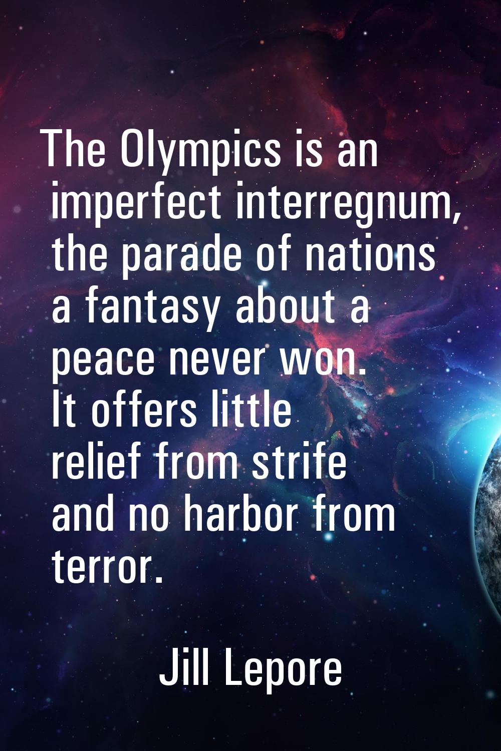 The Olympics is an imperfect interregnum, the parade of nations a fantasy about a peace never won. 