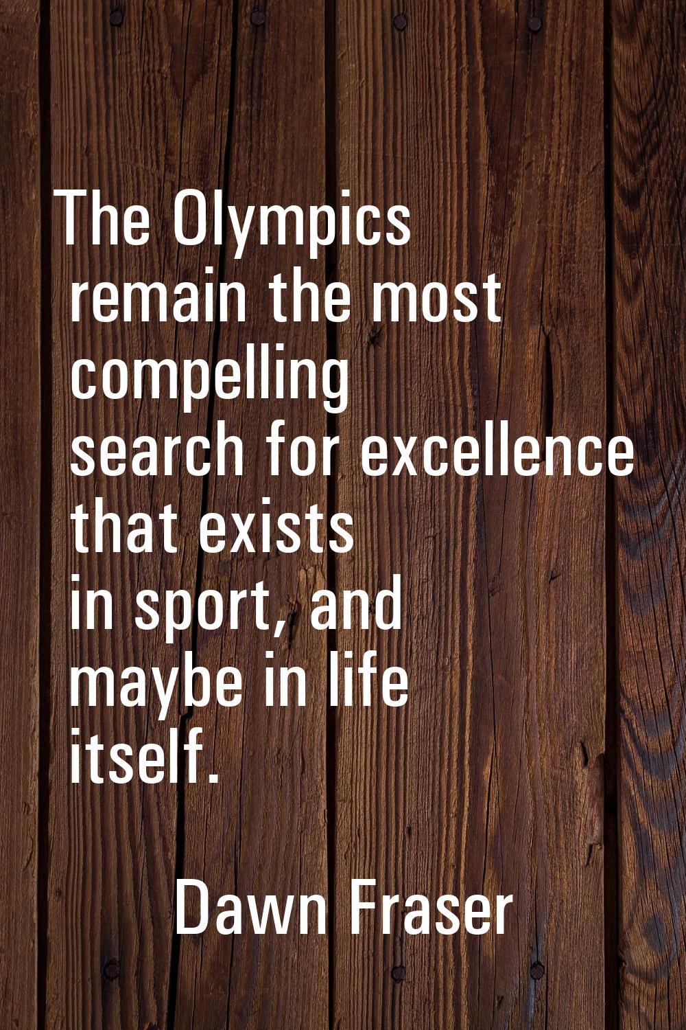 The Olympics remain the most compelling search for excellence that exists in sport, and maybe in li