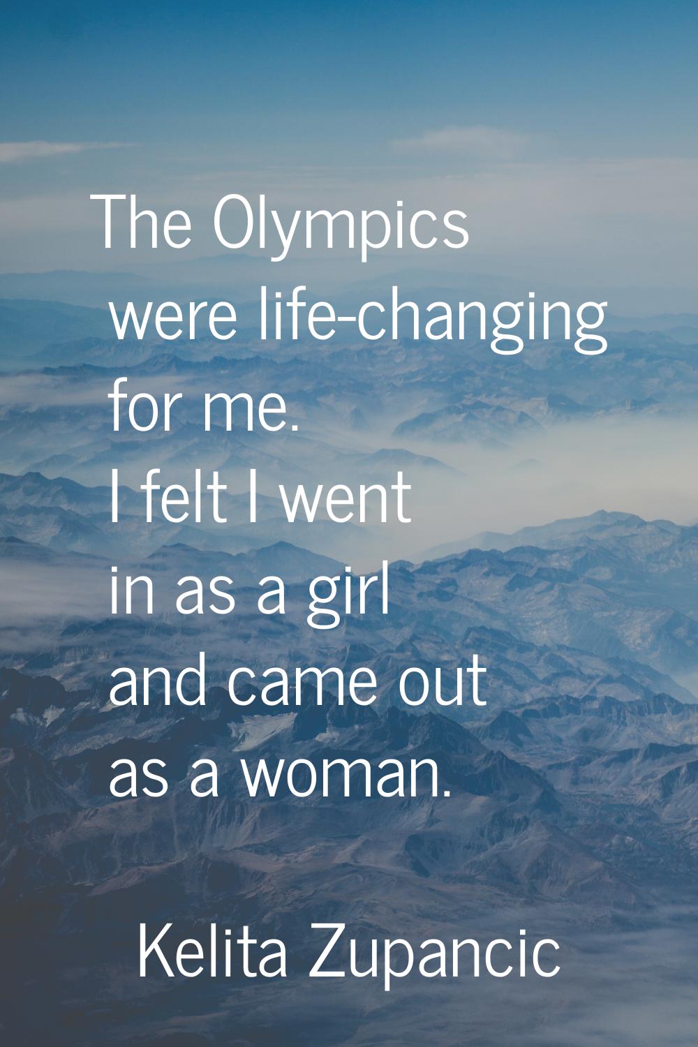 The Olympics were life-changing for me. I felt I went in as a girl and came out as a woman.