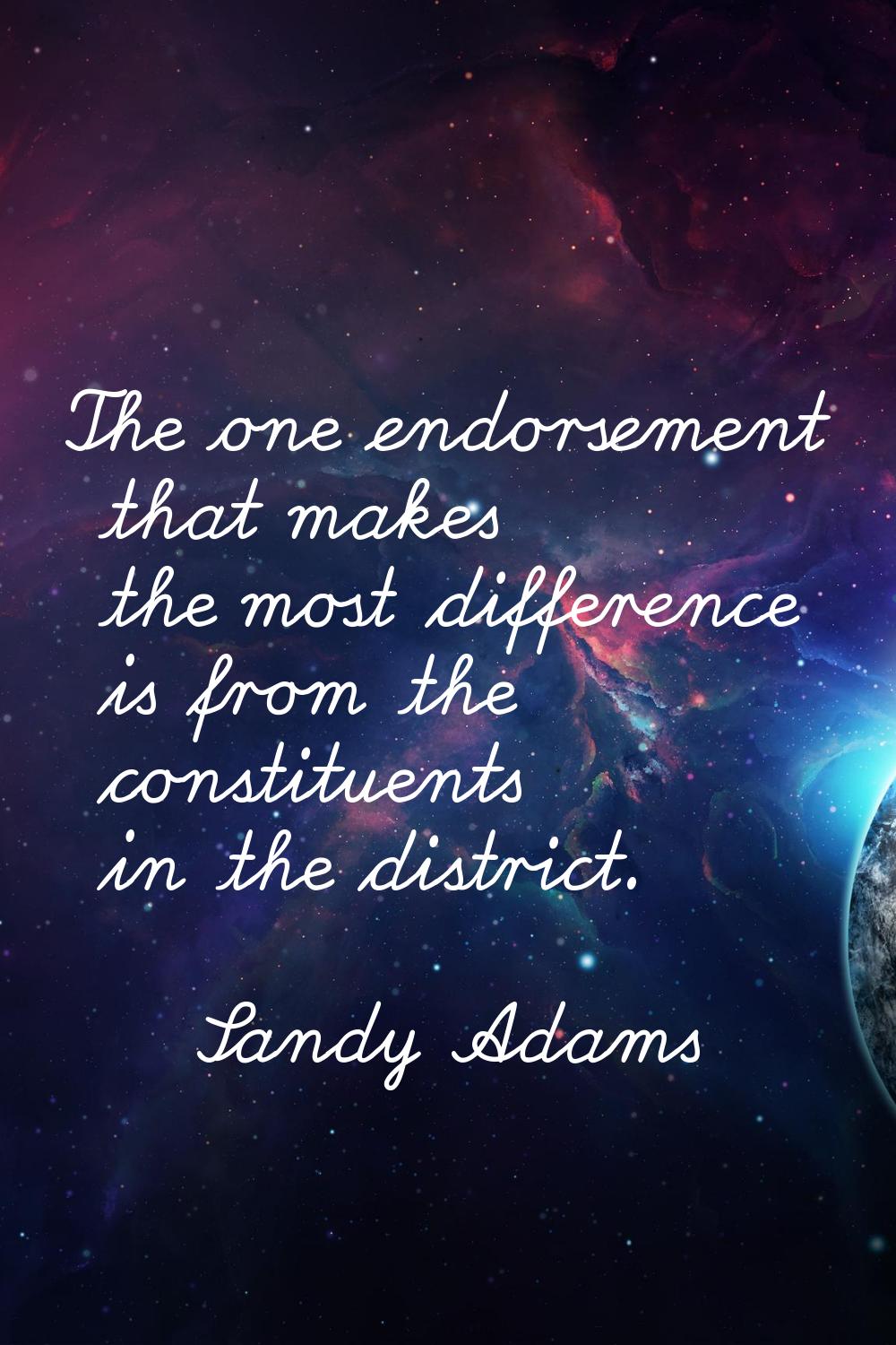 The one endorsement that makes the most difference is from the constituents in the district.