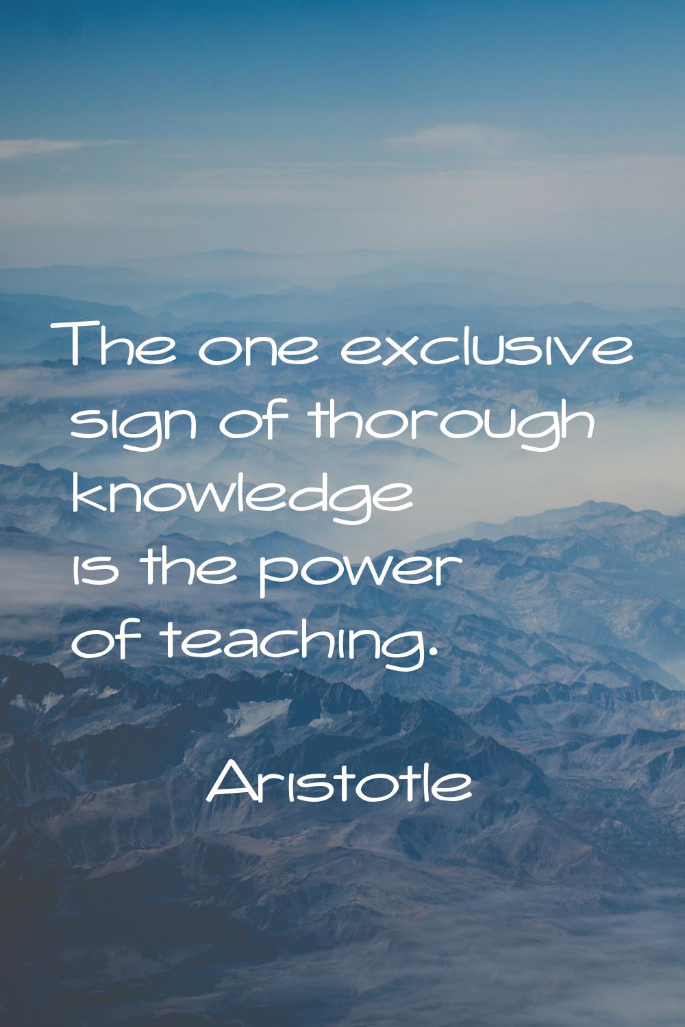 The one exclusive sign of thorough knowledge is the power of teaching.