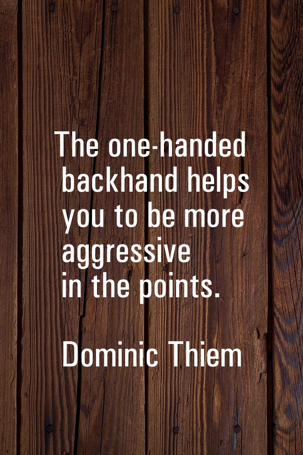 The one-handed backhand helps you to be more aggressive in the points.