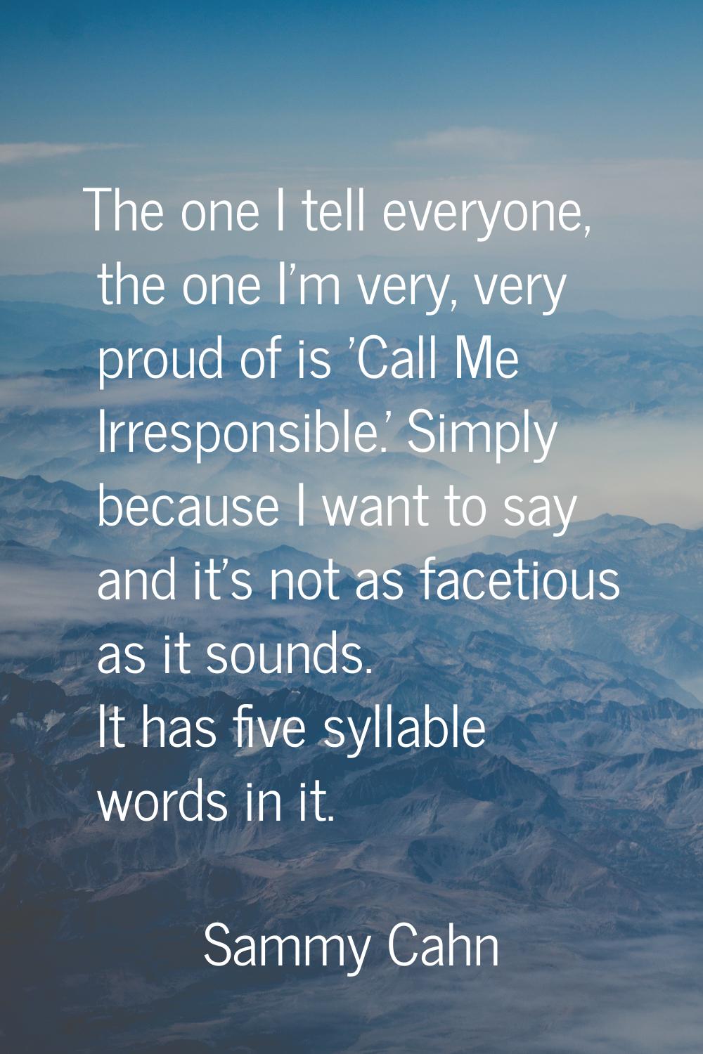 The one I tell everyone, the one I'm very, very proud of is 'Call Me Irresponsible.' Simply because