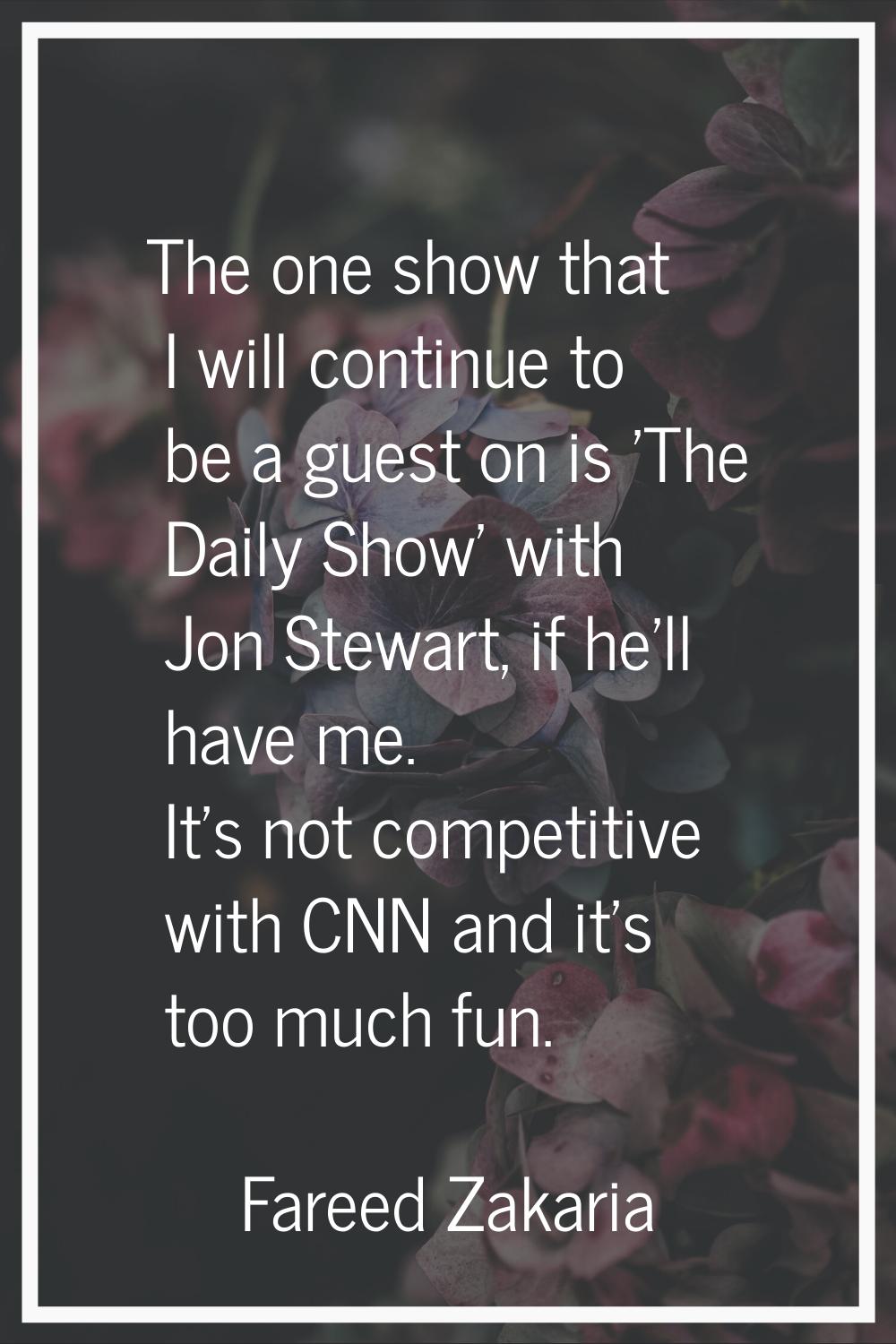 The one show that I will continue to be a guest on is 'The Daily Show' with Jon Stewart, if he'll h