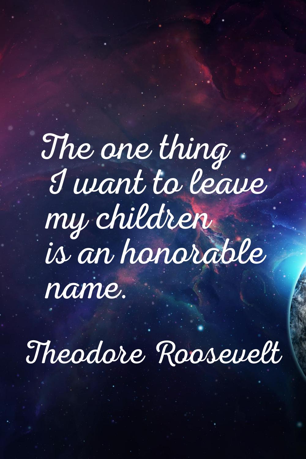 The one thing I want to leave my children is an honorable name.