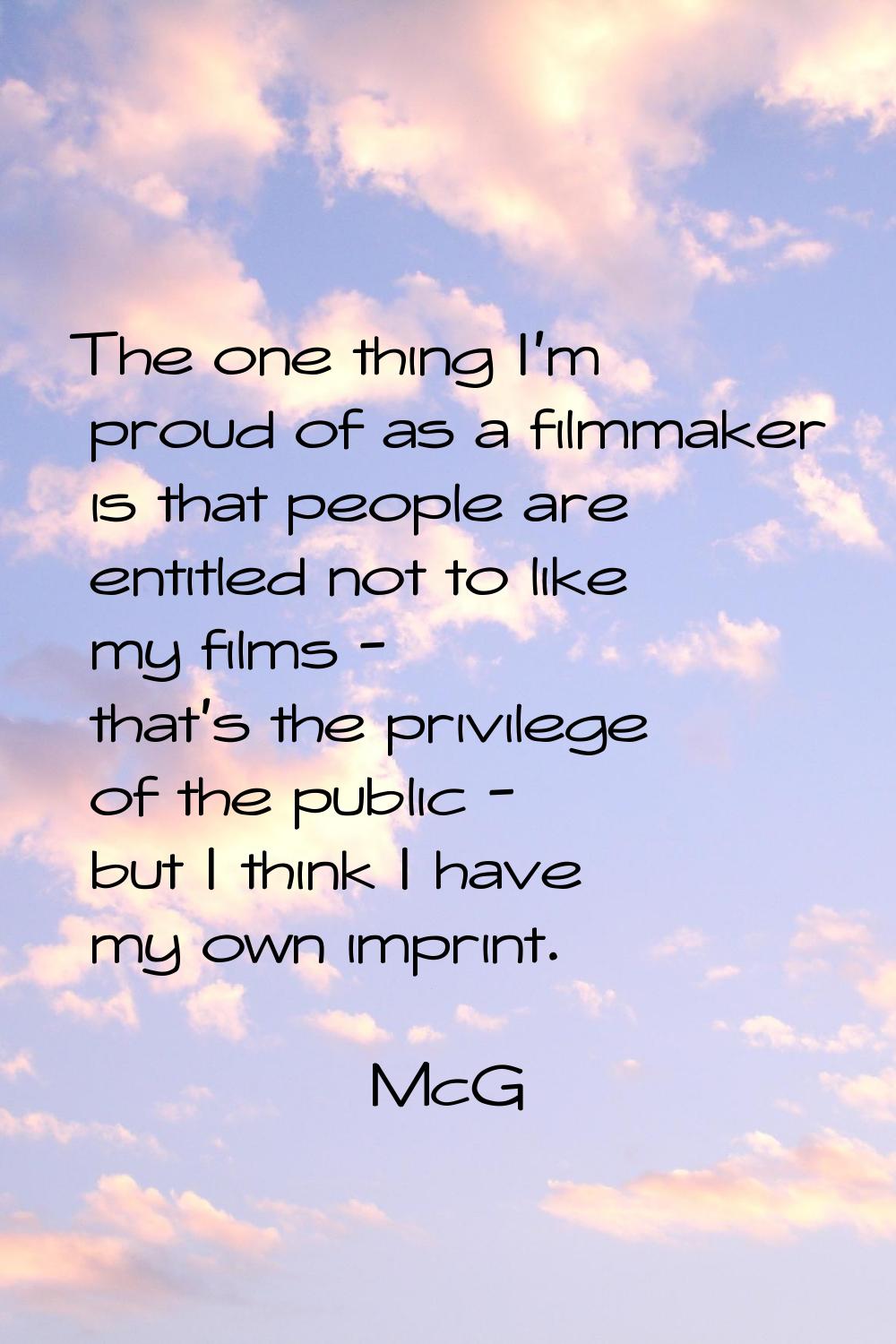 The one thing I'm proud of as a filmmaker is that people are entitled not to like my films - that's