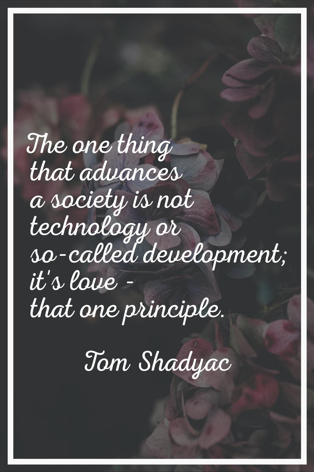 The one thing that advances a society is not technology or so-called development; it's love - that 