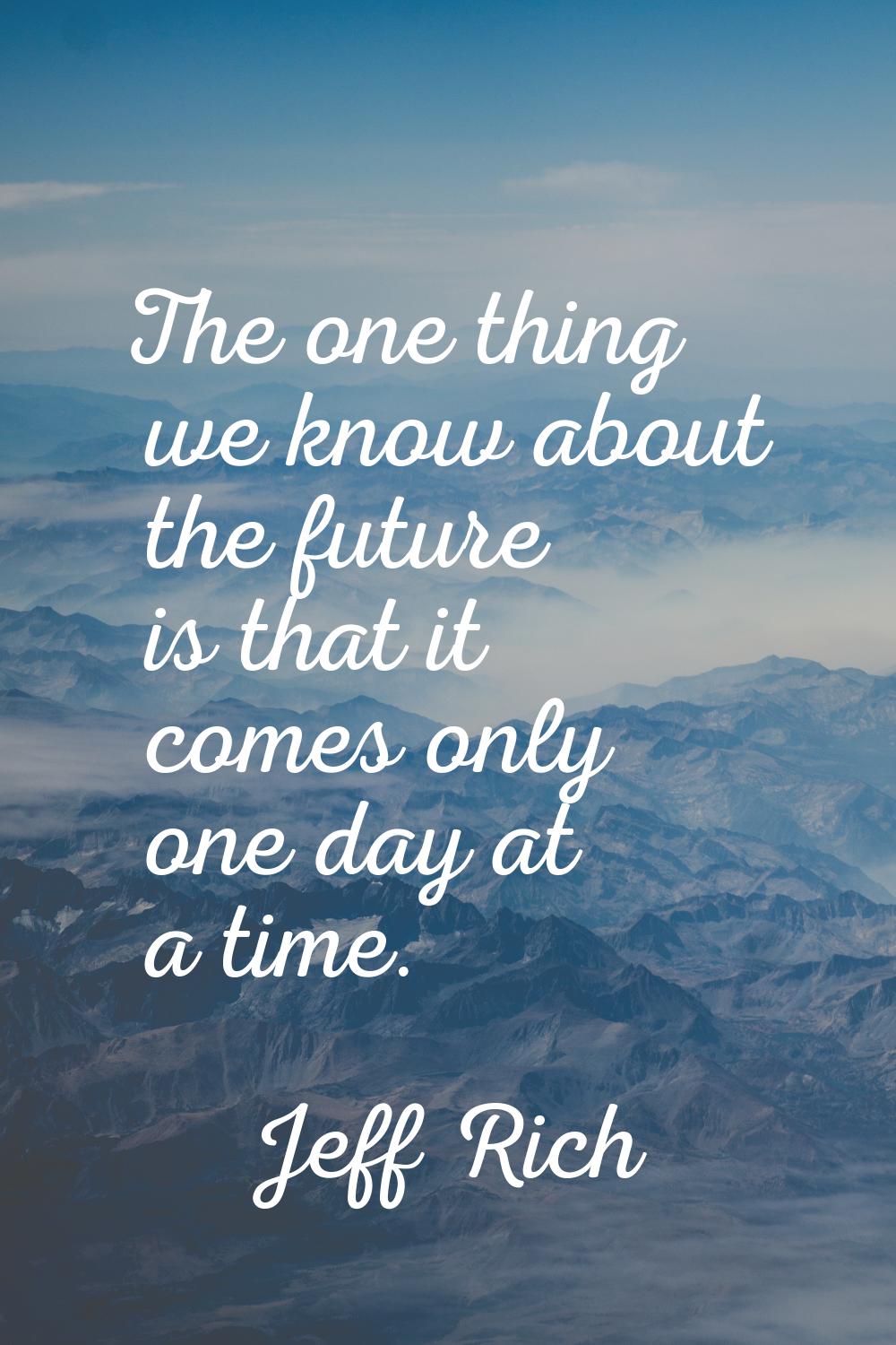 The one thing we know about the future is that it comes only one day at a time.