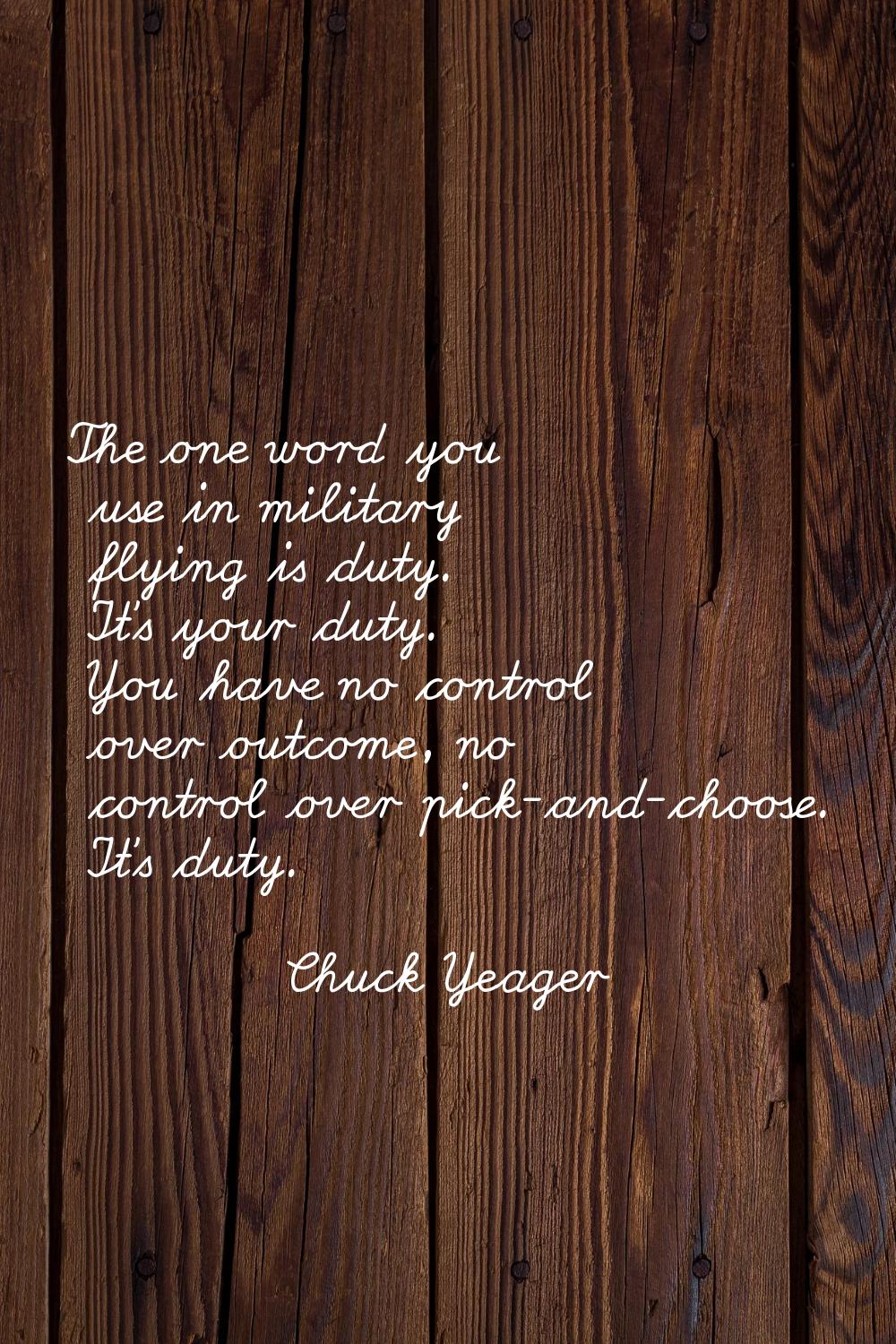 The one word you use in military flying is duty. It's your duty. You have no control over outcome, 