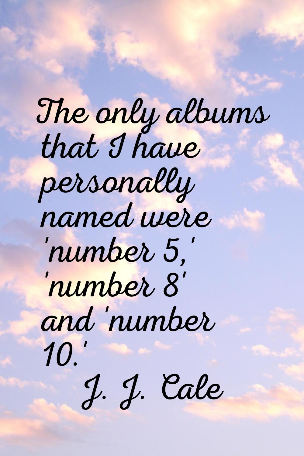The only albums that I have personally named were 'number 5,' 'number 8' and 'number 10.'