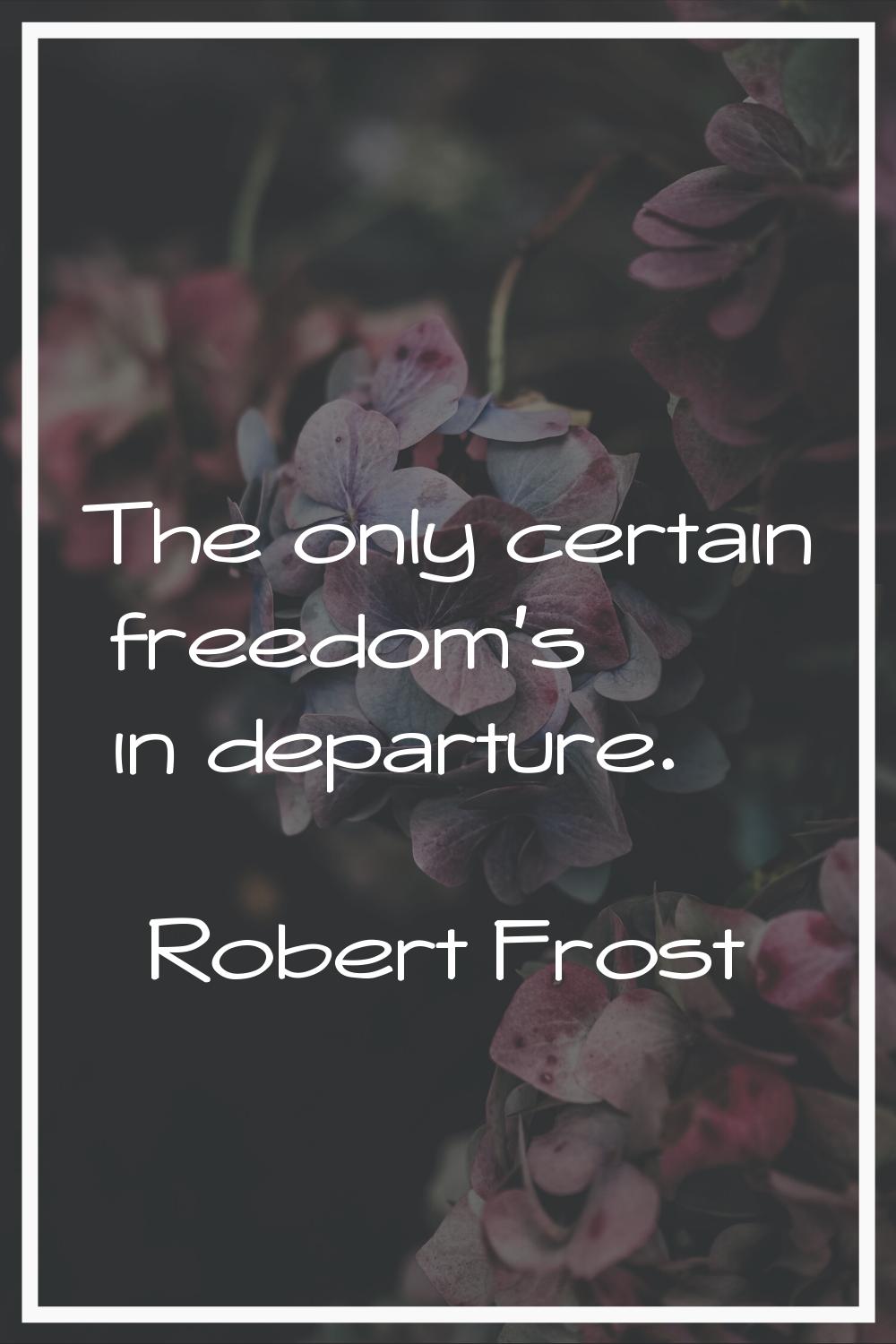 The only certain freedom's in departure.