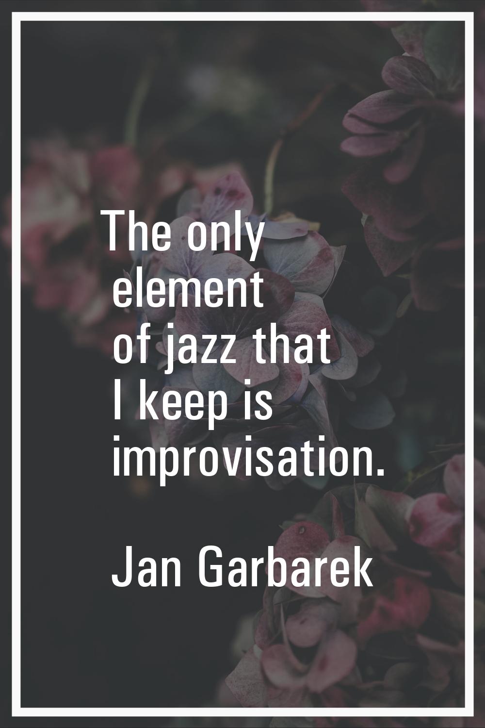 The only element of jazz that I keep is improvisation.
