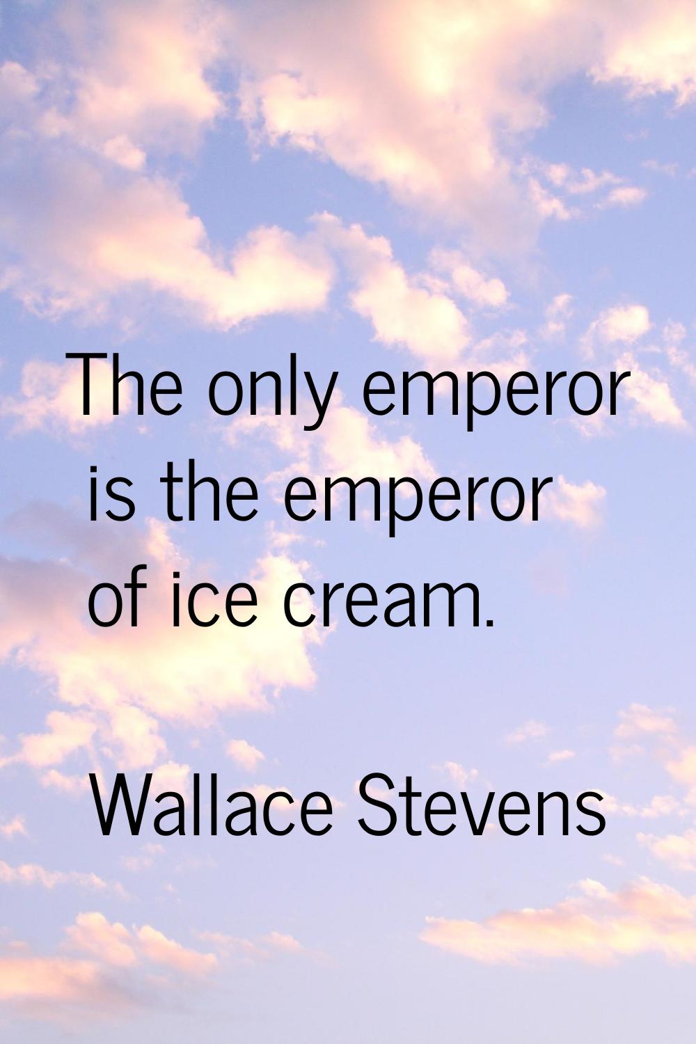 The only emperor is the emperor of ice cream.