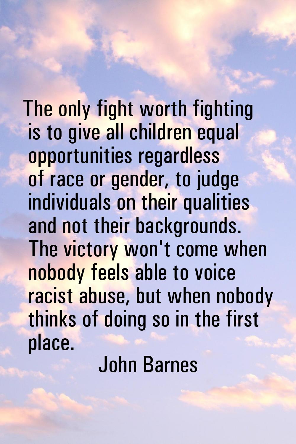 The only fight worth fighting is to give all children equal opportunities regardless of race or gen