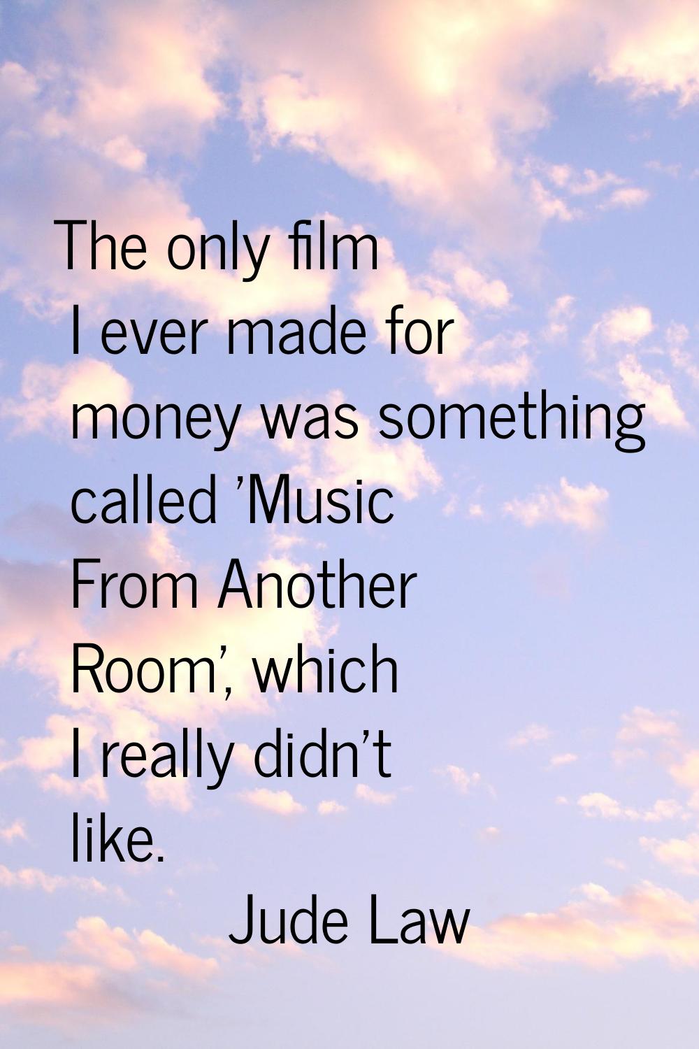 The only film I ever made for money was something called 'Music From Another Room', which I really 