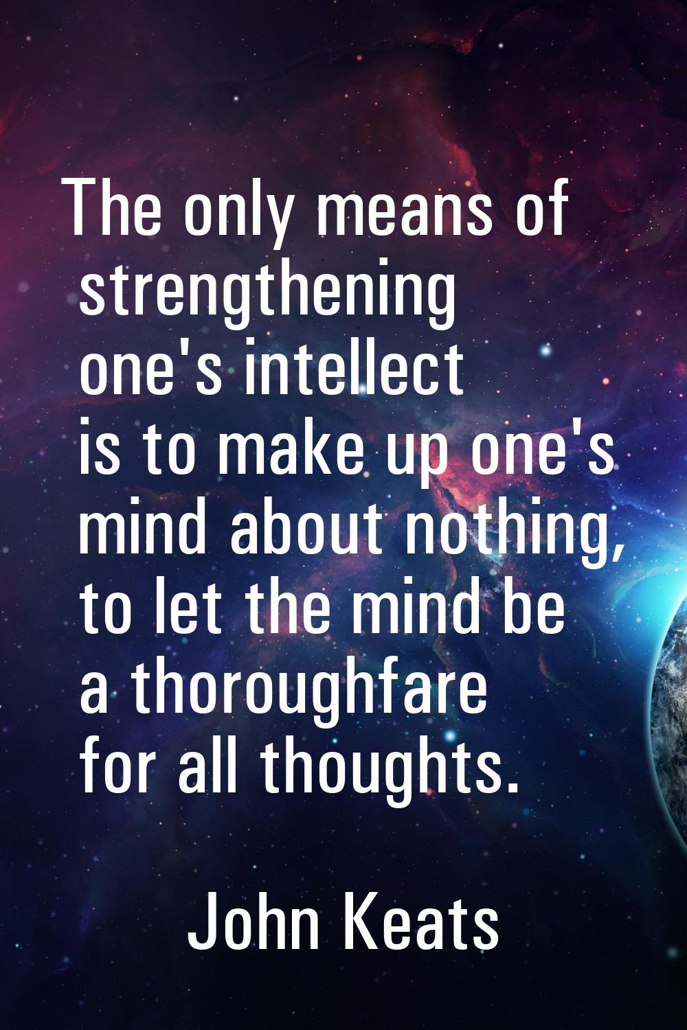 The only means of strengthening one's intellect is to make up one's mind about nothing, to let the 