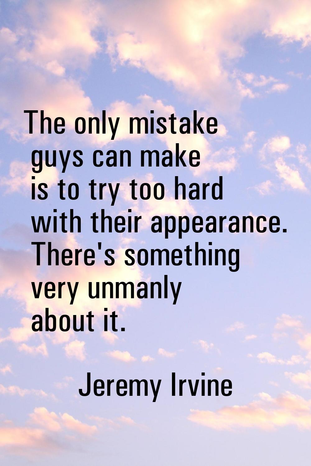 The only mistake guys can make is to try too hard with their appearance. There's something very unm