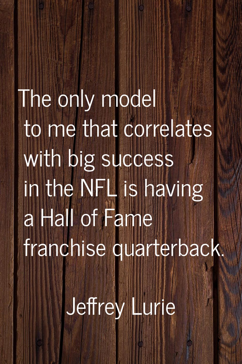 The only model to me that correlates with big success in the NFL is having a Hall of Fame franchise