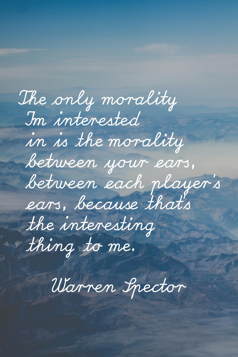 The only morality I'm interested in is the morality between your ears, between each player's ears, 