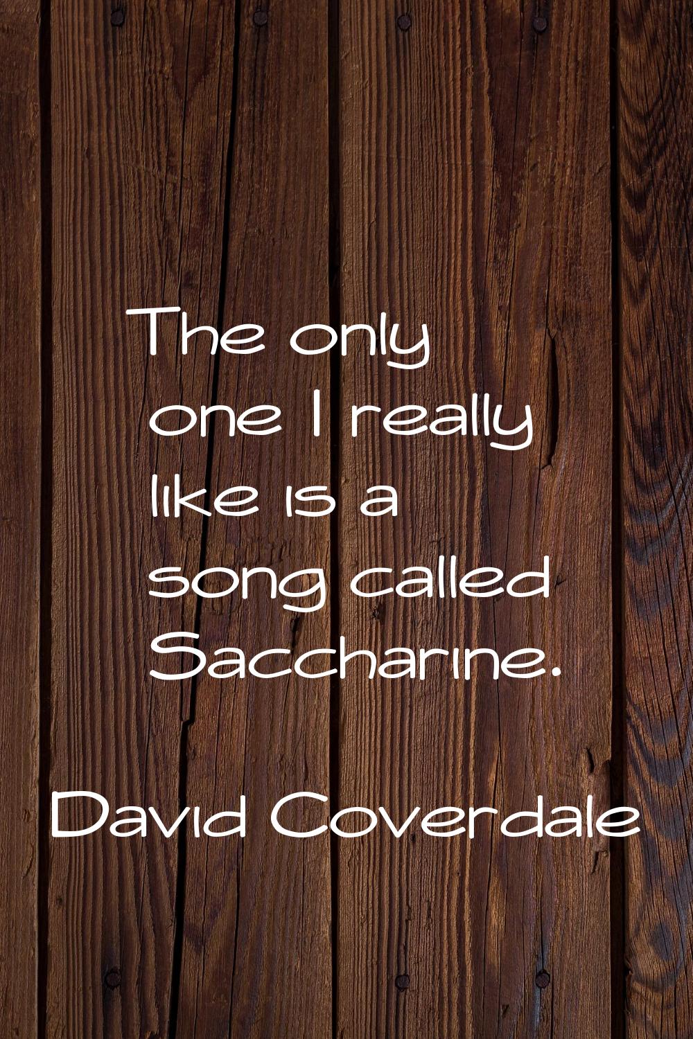 The only one I really like is a song called Saccharine.