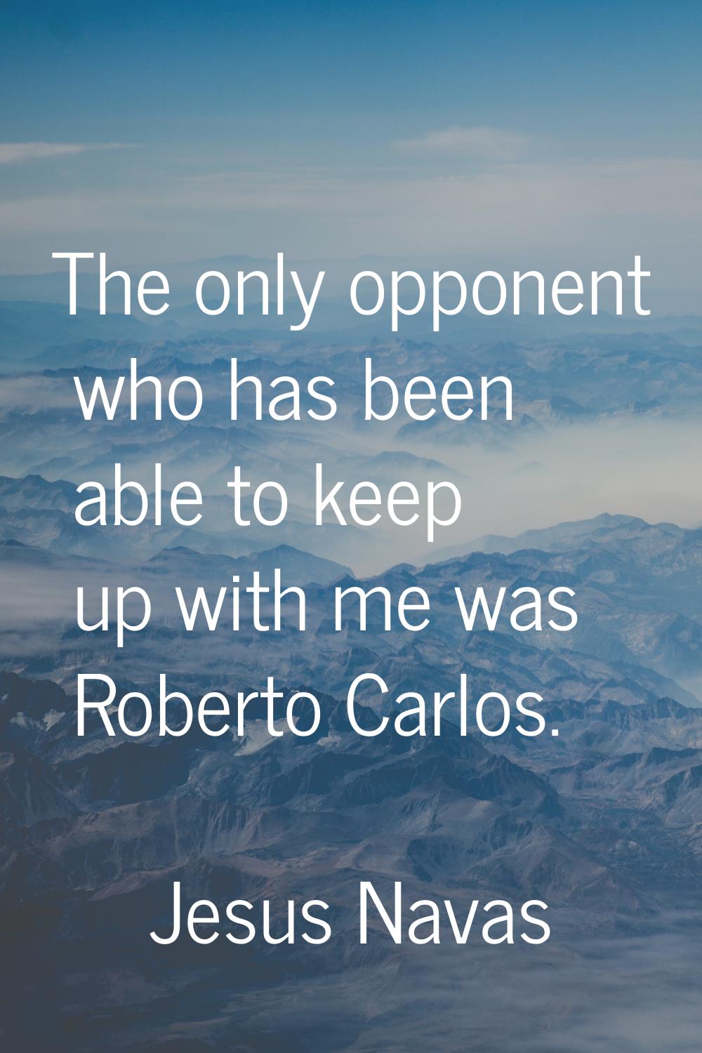 The only opponent who has been able to keep up with me was Roberto Carlos.