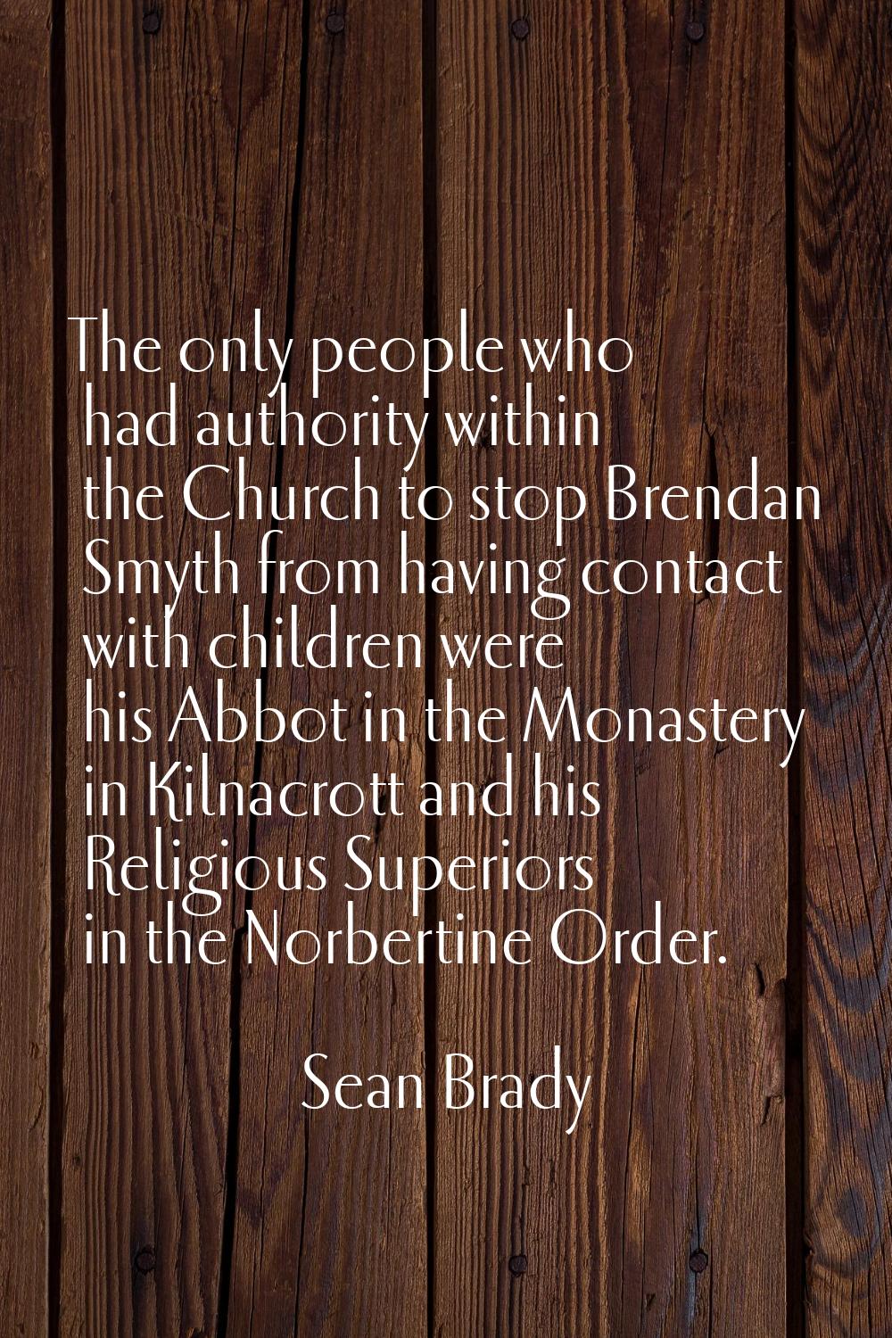 The only people who had authority within the Church to stop Brendan Smyth from having contact with 