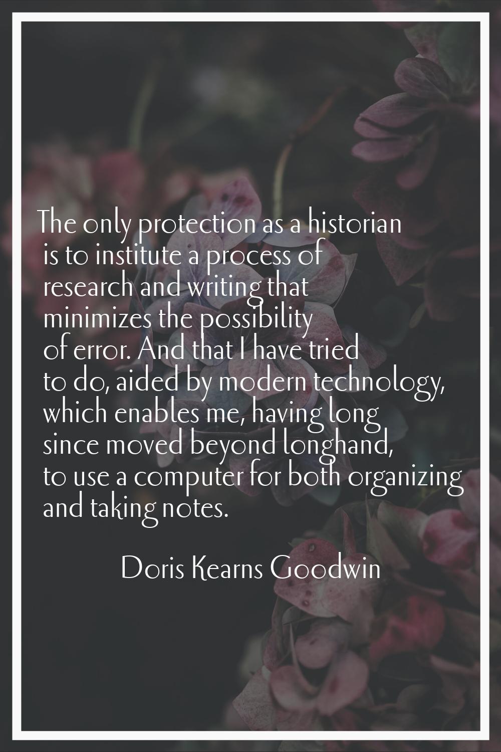 The only protection as a historian is to institute a process of research and writing that minimizes
