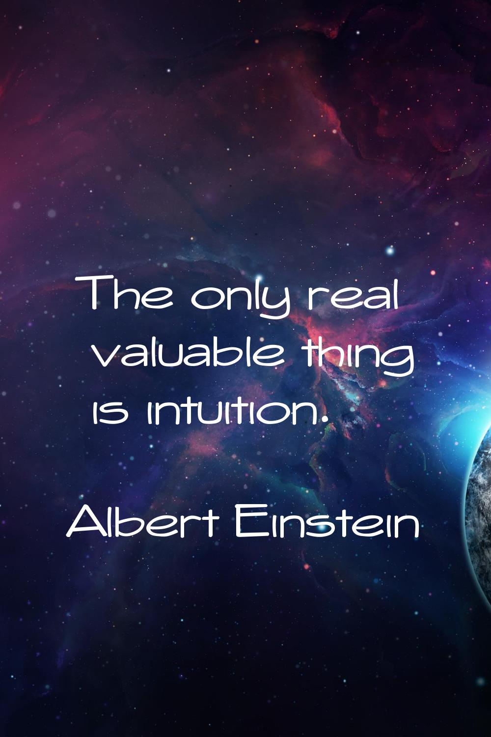 The only real valuable thing is intuition.