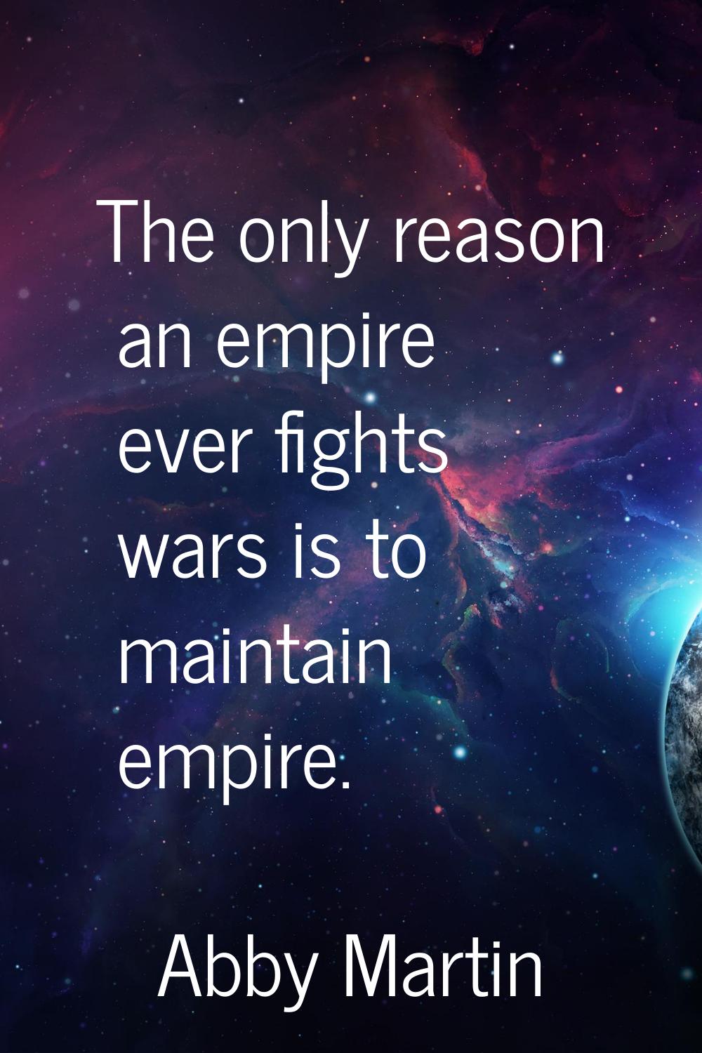 The only reason an empire ever fights wars is to maintain empire.