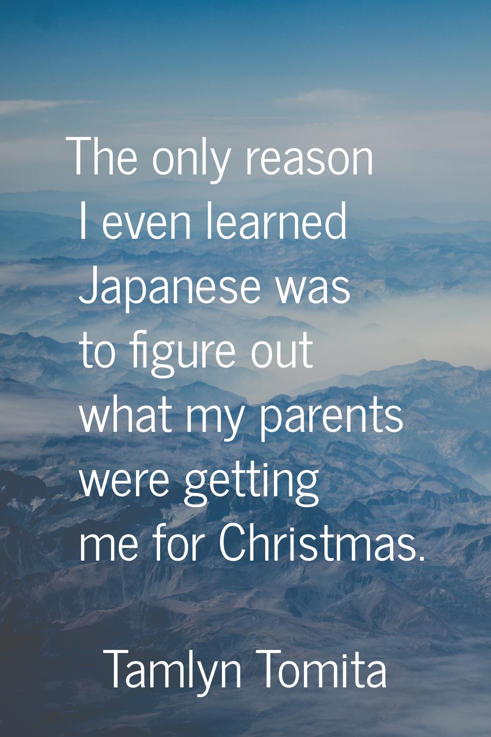 The only reason I even learned Japanese was to figure out what my parents were getting me for Chris