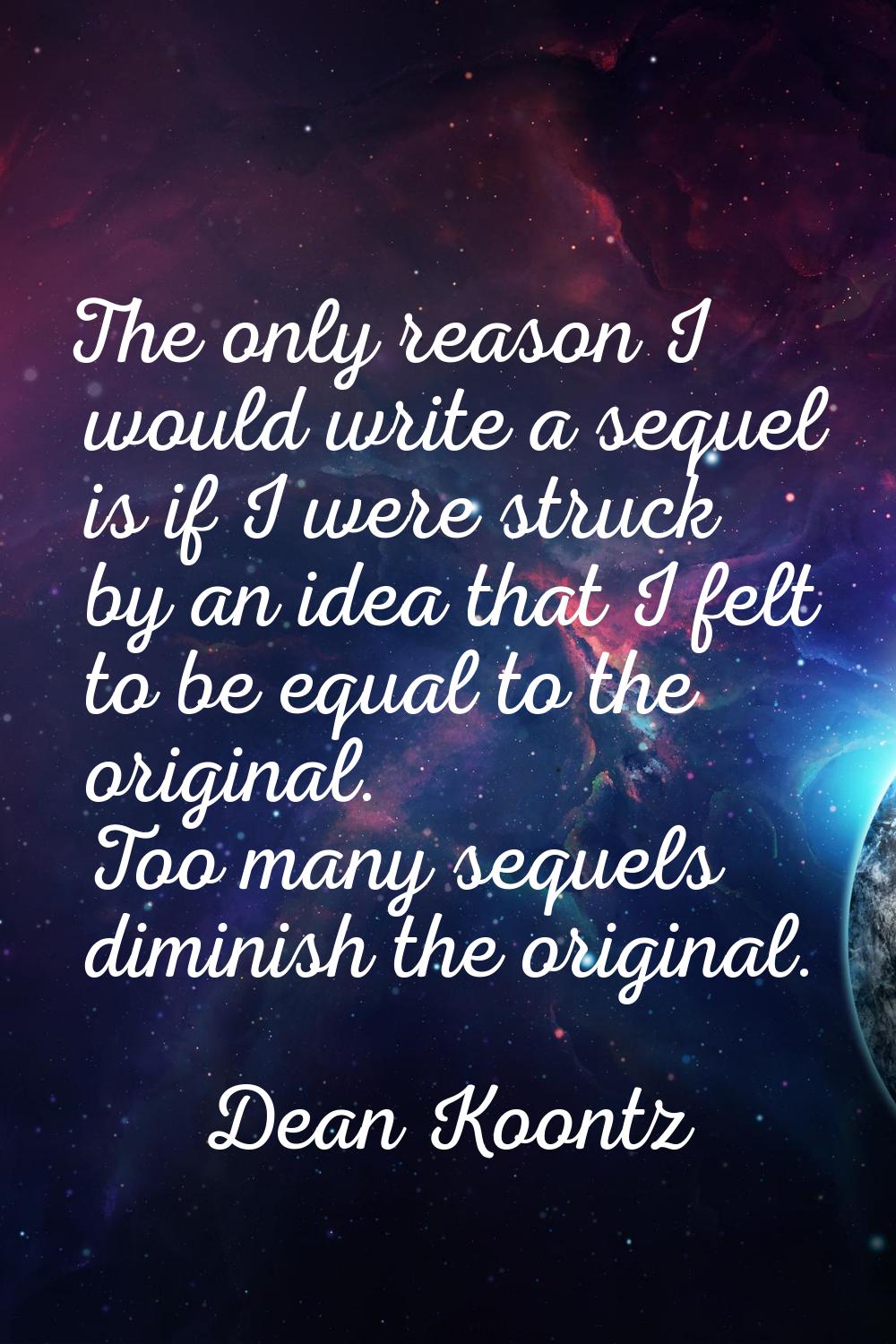 The only reason I would write a sequel is if I were struck by an idea that I felt to be equal to th
