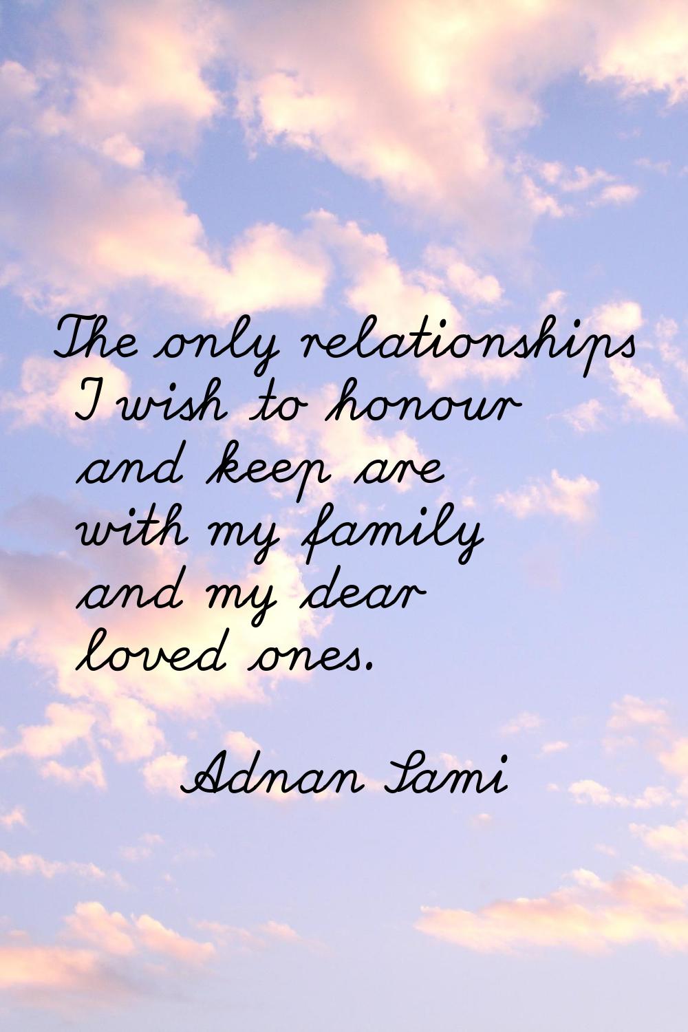The only relationships I wish to honour and keep are with my family and my dear loved ones.