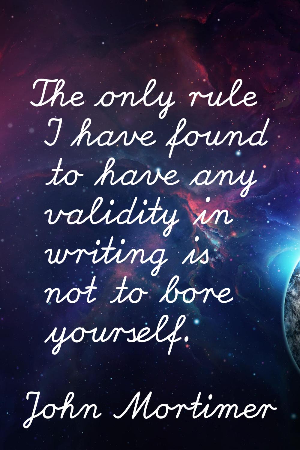 The only rule I have found to have any validity in writing is not to bore yourself.