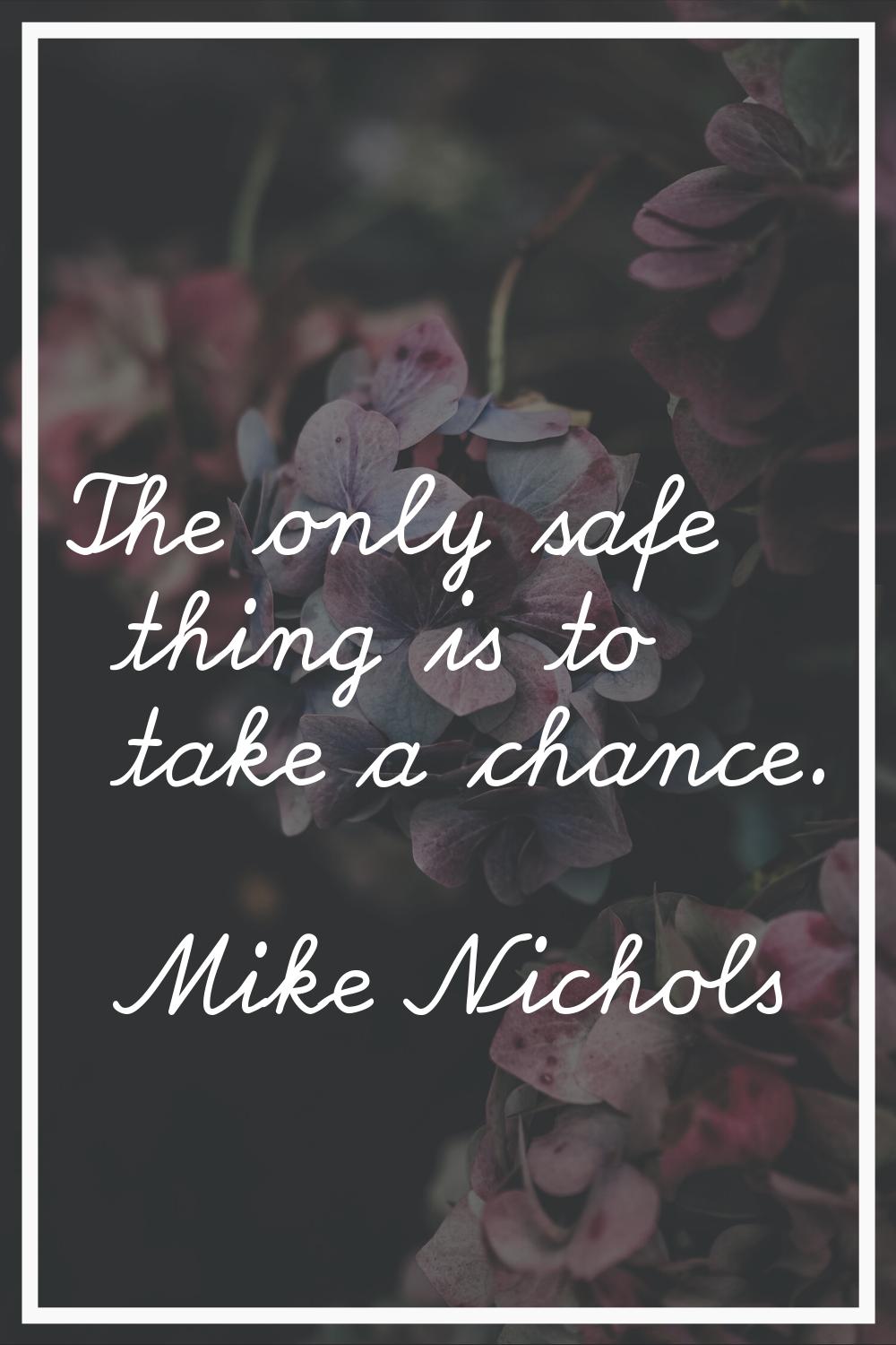The only safe thing is to take a chance.