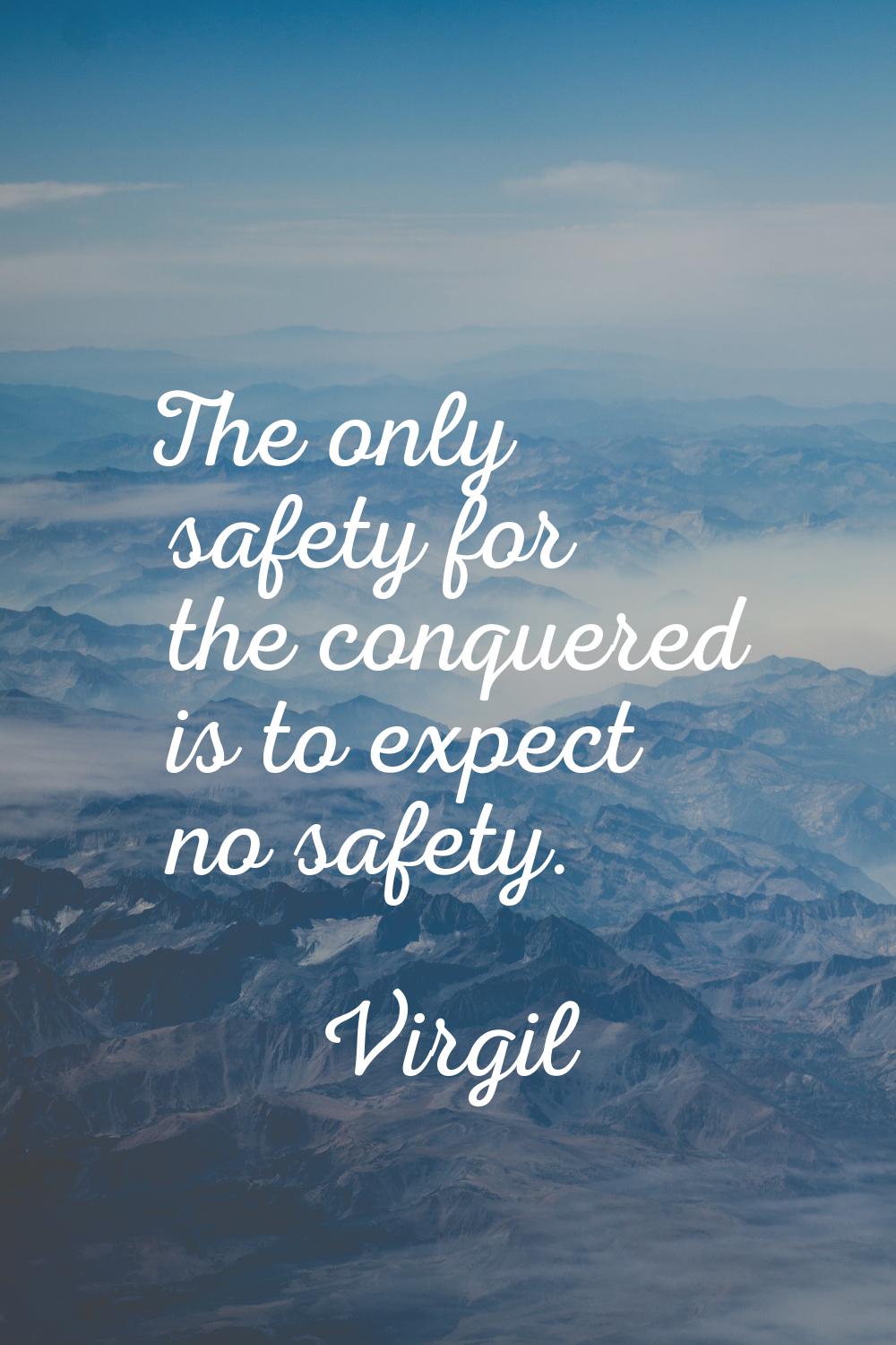 The only safety for the conquered is to expect no safety.