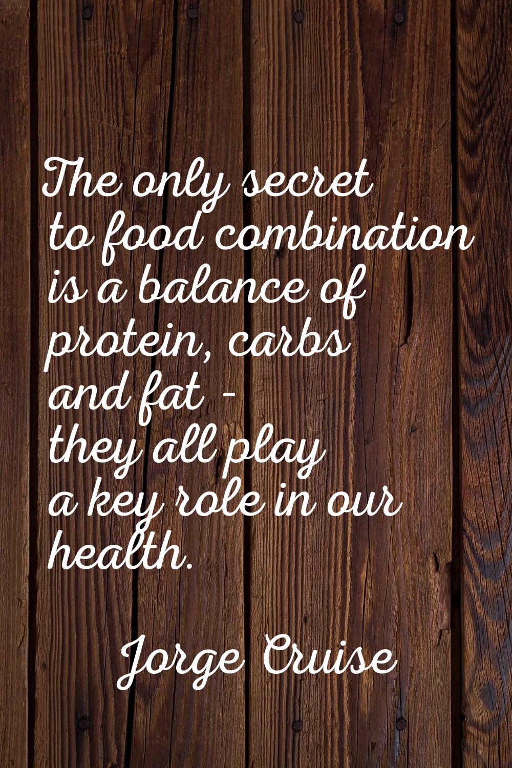 The only secret to food combination is a balance of protein, carbs and fat - they all play a key ro