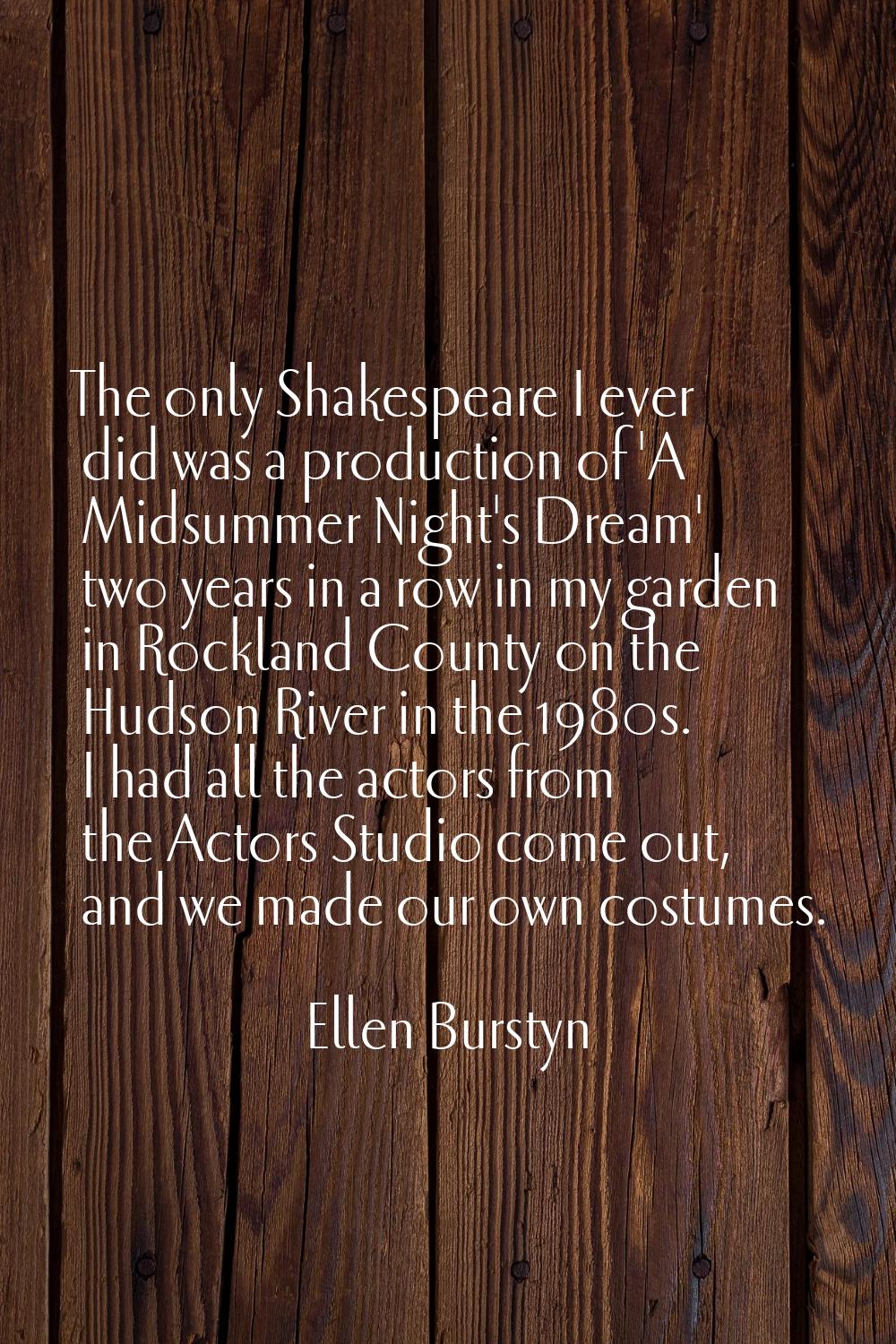 The only Shakespeare I ever did was a production of 'A Midsummer Night's Dream' two years in a row 