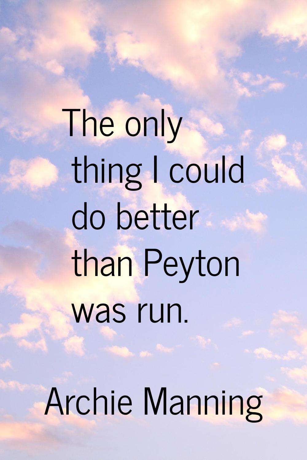 The only thing I could do better than Peyton was run.