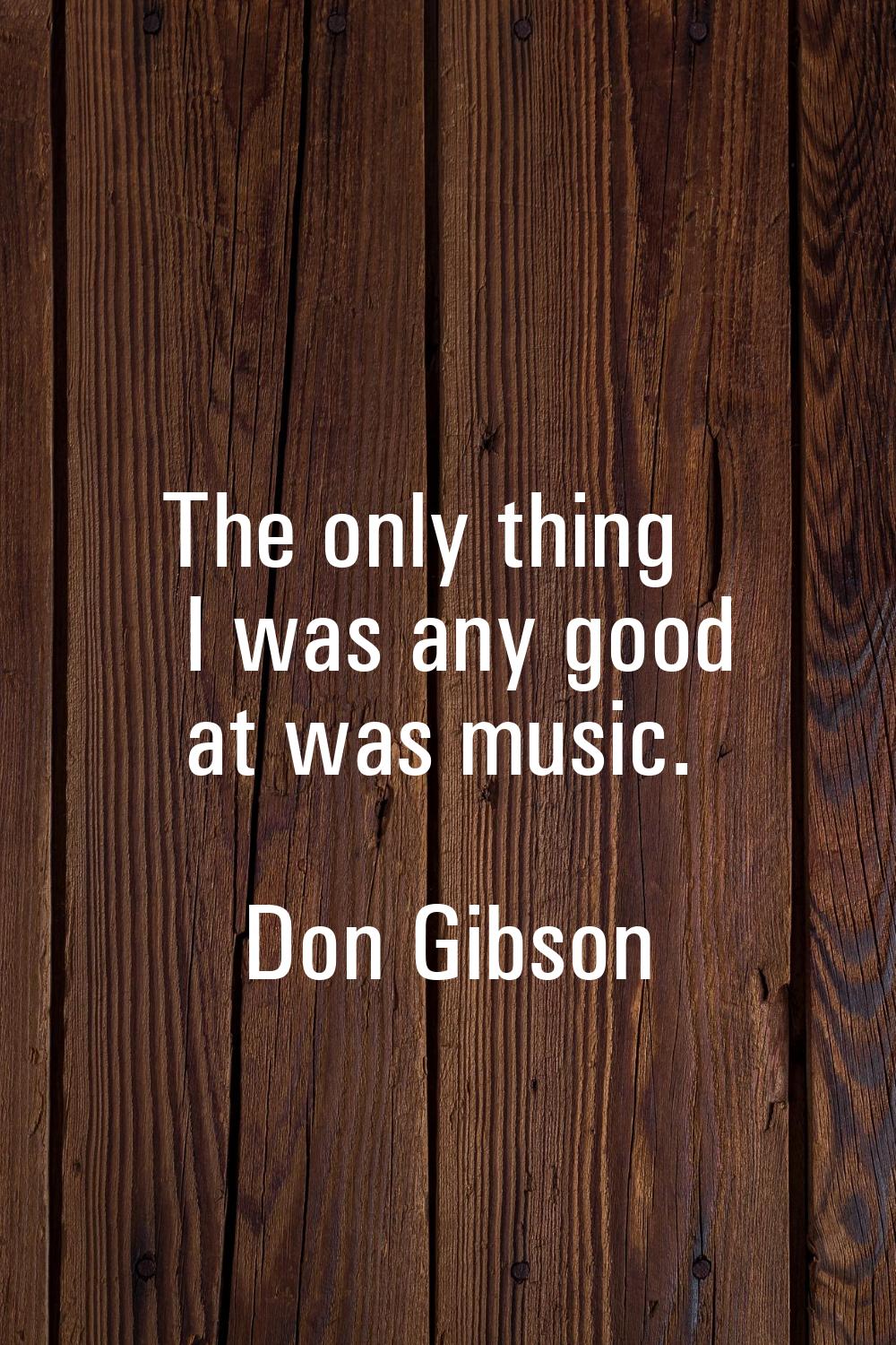 The only thing I was any good at was music.