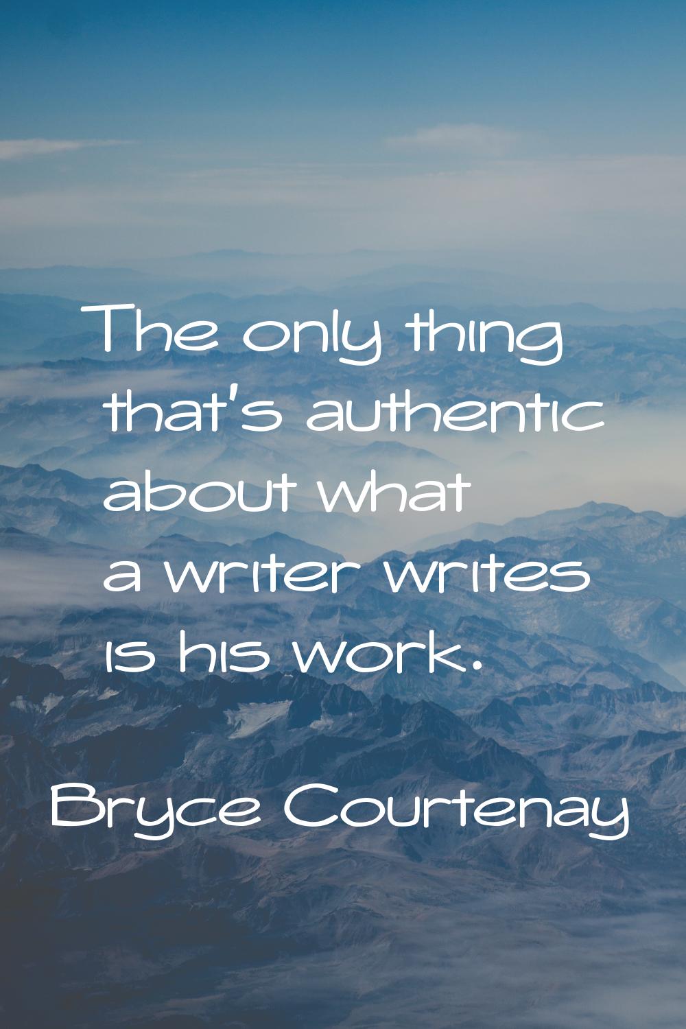 The only thing that's authentic about what a writer writes is his work.
