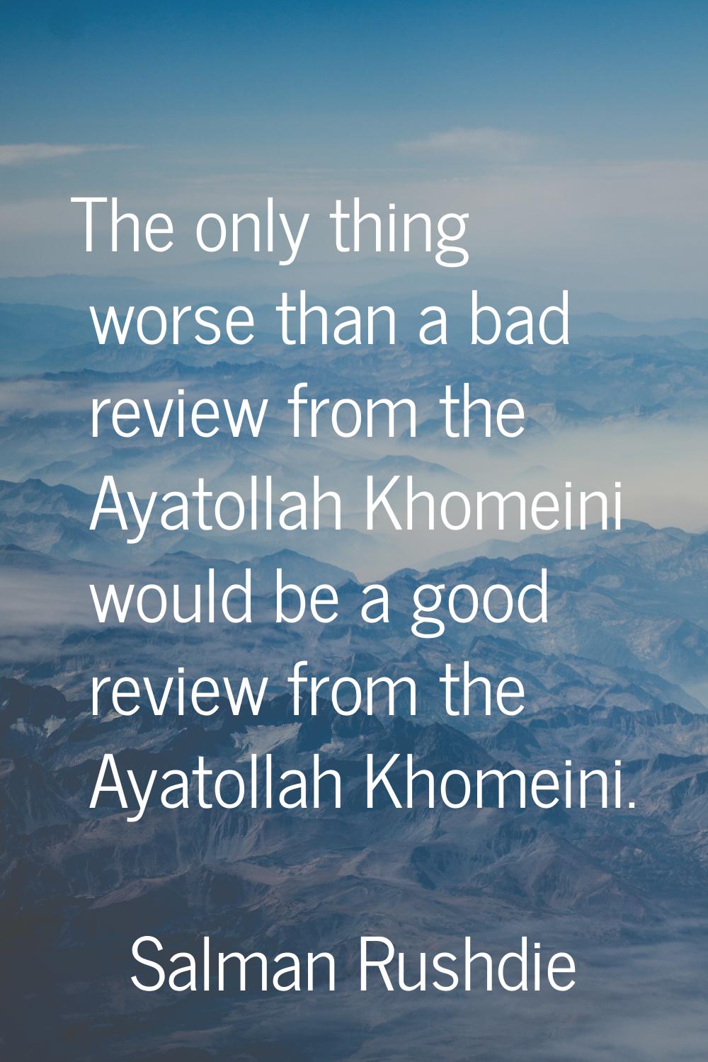The only thing worse than a bad review from the Ayatollah Khomeini would be a good review from the 
