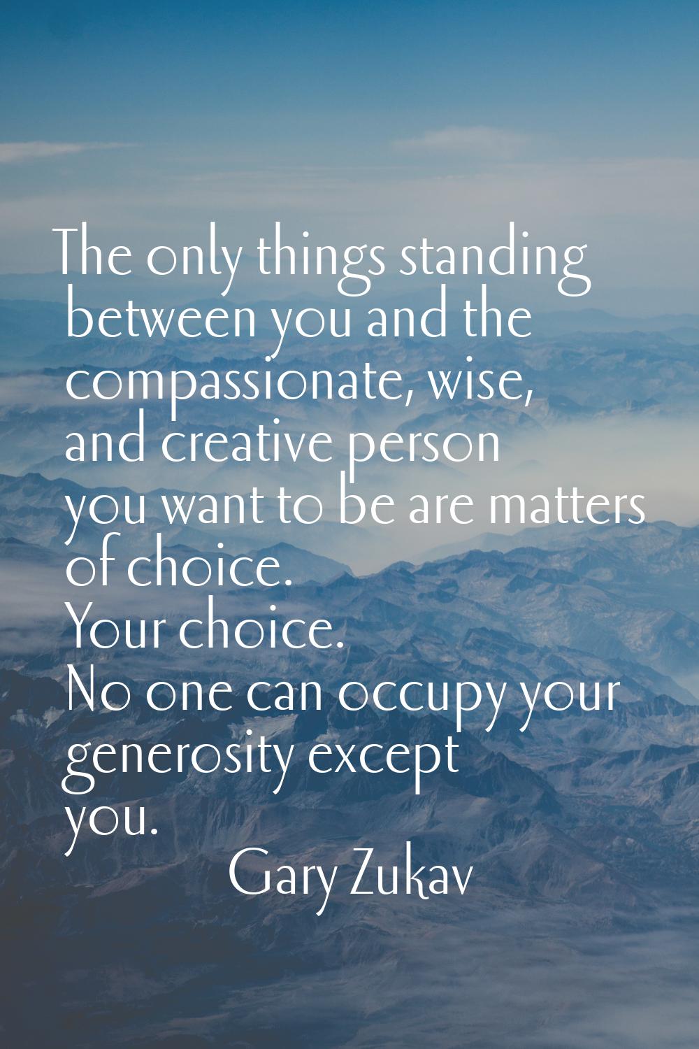 The only things standing between you and the compassionate, wise, and creative person you want to b