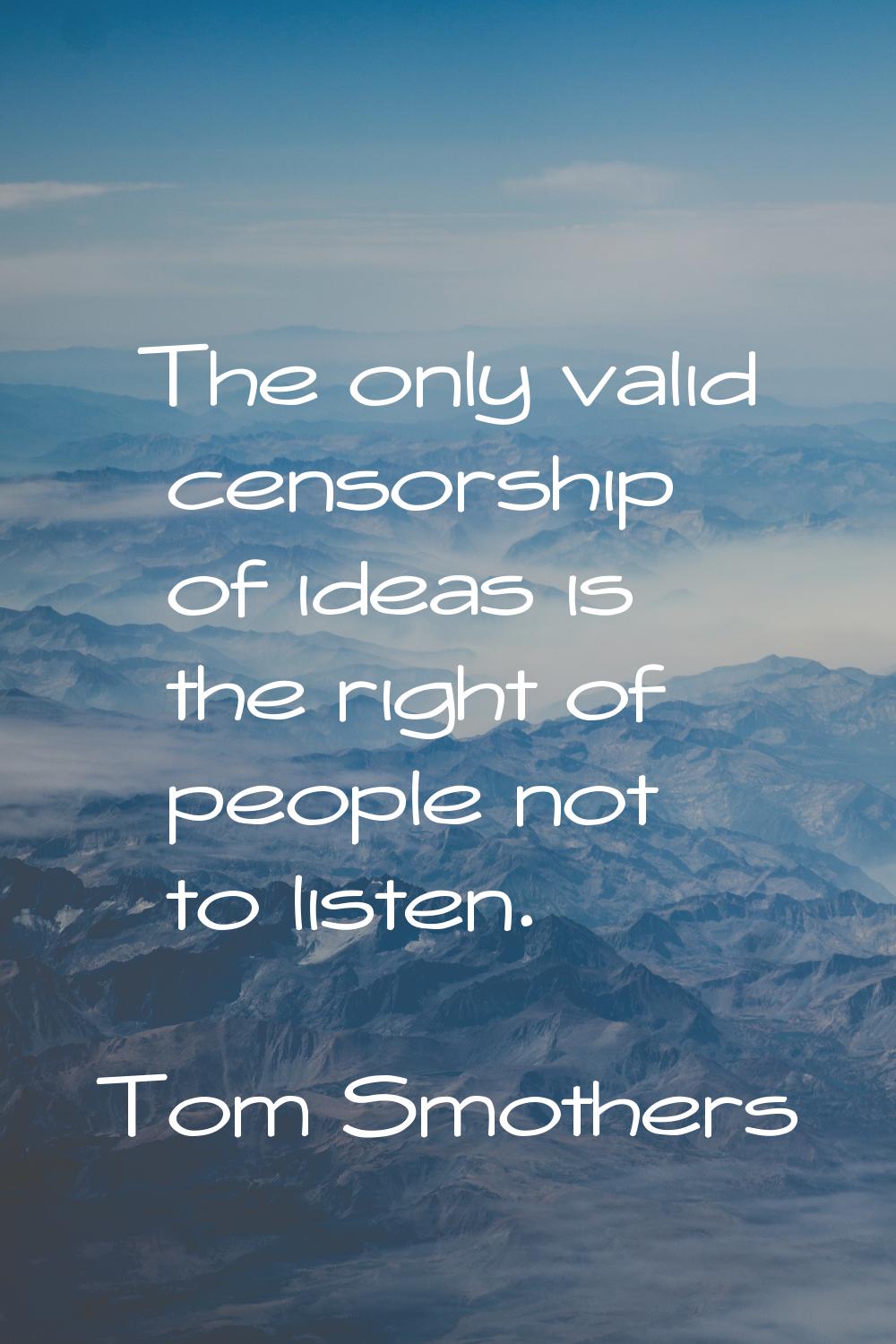 The only valid censorship of ideas is the right of people not to listen.
