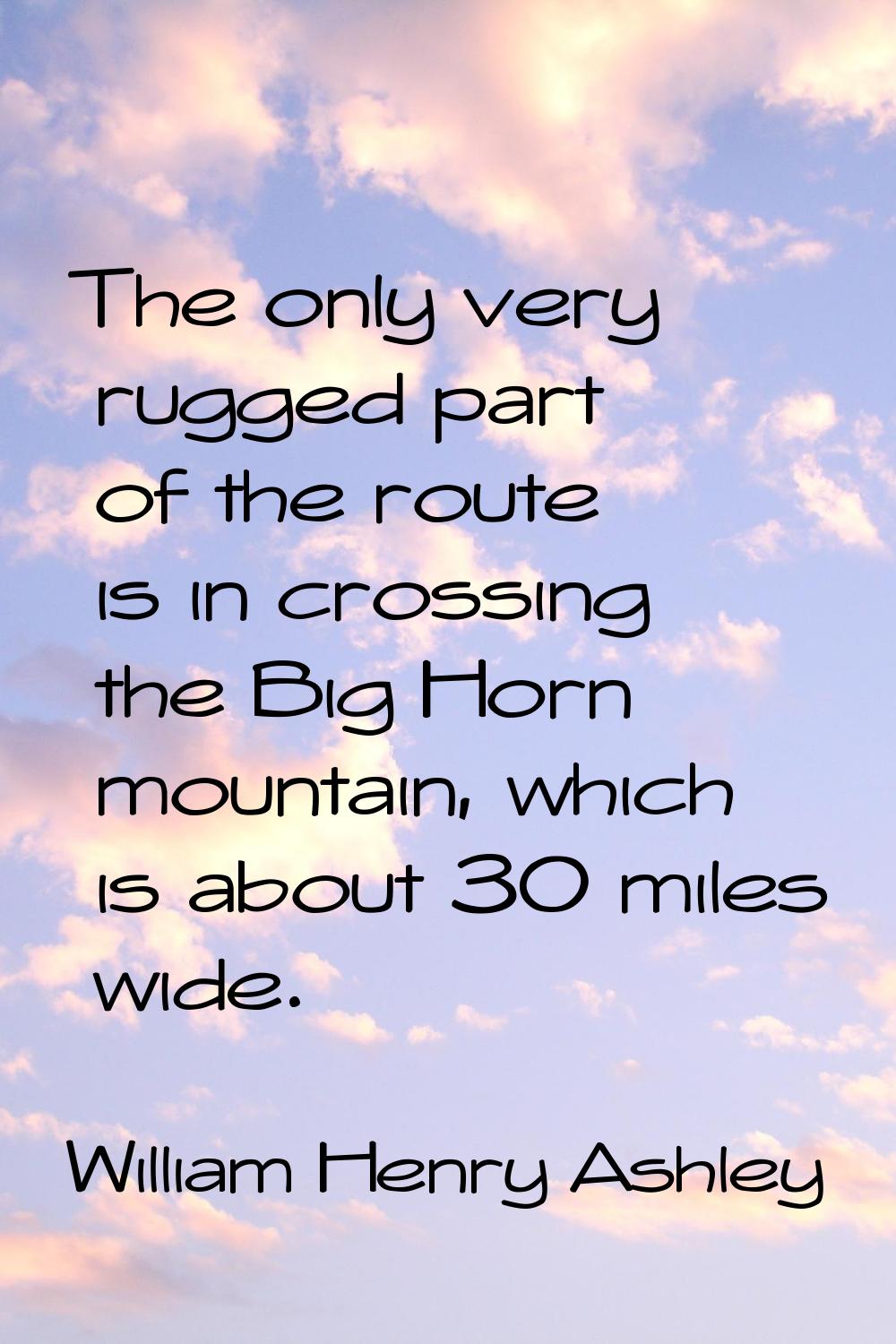 The only very rugged part of the route is in crossing the Big Horn mountain, which is about 30 mile