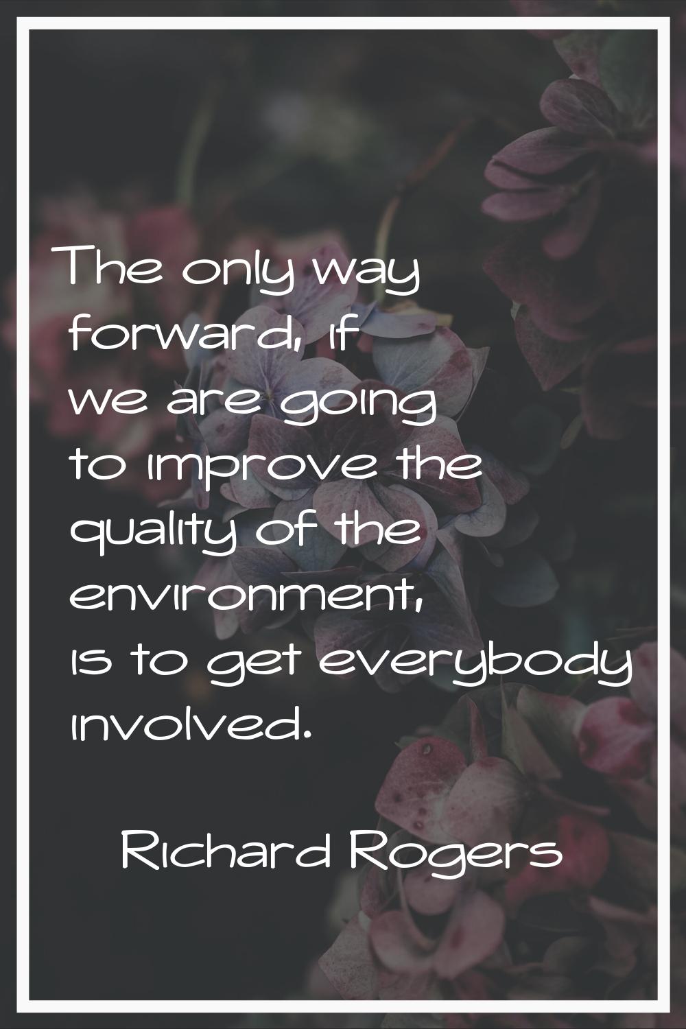 The only way forward, if we are going to improve the quality of the environment, is to get everybod