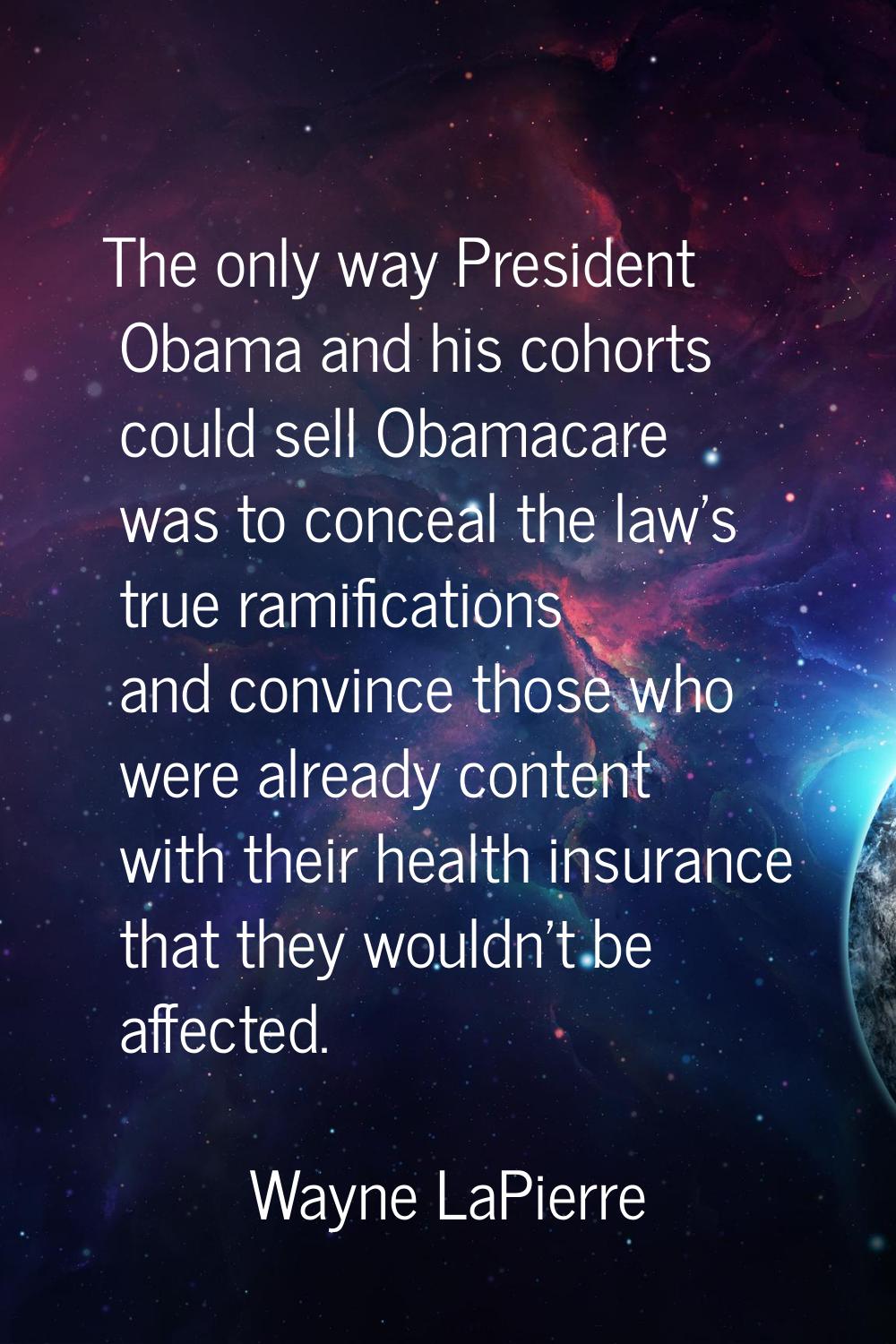 The only way President Obama and his cohorts could sell Obamacare was to conceal the law's true ram