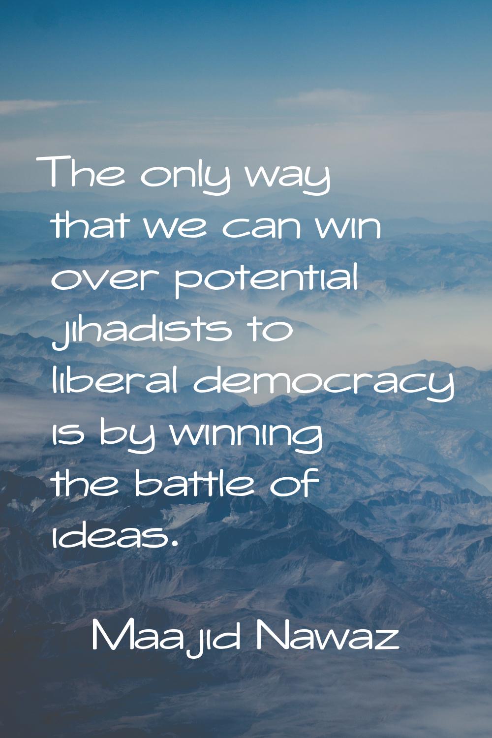 The only way that we can win over potential jihadists to liberal democracy is by winning the battle