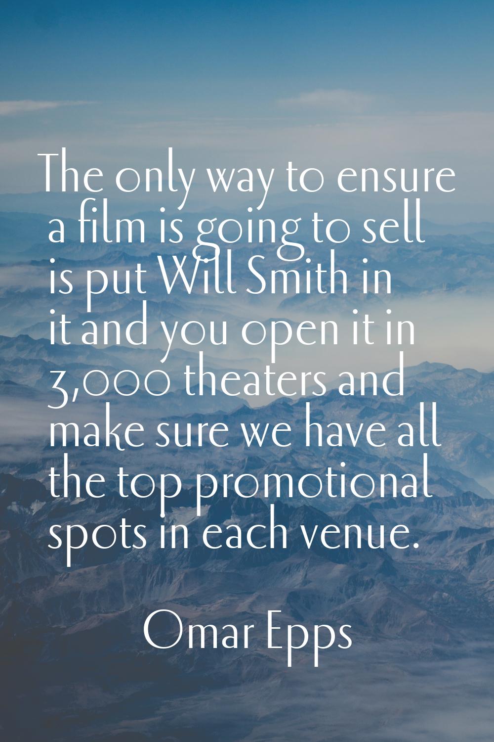 The only way to ensure a film is going to sell is put Will Smith in it and you open it in 3,000 the